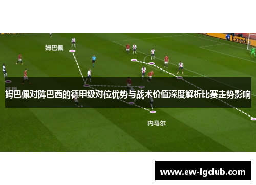 姆巴佩对阵巴西的德甲级对位优势与战术价值深度解析比赛走势影响