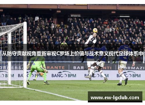 从防守贡献视角重新审视C罗场上价值与战术意义现代足球体系中