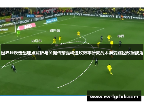 世界杯反击起速点解析与关键传球驱动进攻效率研究战术演变路径数据视角