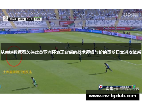 从关键数据看久保建英亚洲杯表现背后的战术逻辑与价值重塑日本进攻体系