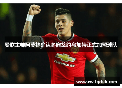 曼联主帅阿莫林确认冬窗签约乌加特正式加盟球队