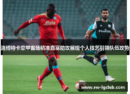 洛博特卡意甲客场精准直塞助攻展现个人技艺引领队伍攻势