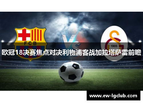 欧冠18决赛焦点对决利物浦客战加拉塔萨雷前瞻