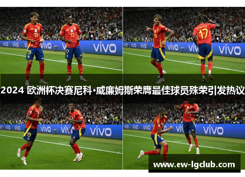 2024 欧洲杯决赛尼科·威廉姆斯荣膺最佳球员殊荣引发热议 2024 欧洲杯决赛尼科·威廉姆斯荣膺最佳球员殊荣引发热议
