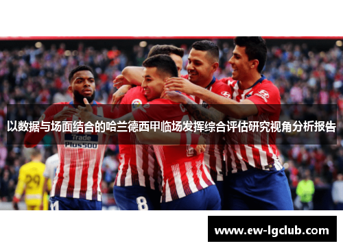 以数据与场面结合的哈兰德西甲临场发挥综合评估研究视角分析报告 以数据与场面结合的哈兰德西甲临场发挥综合评估研究视角分析报告