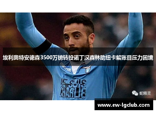 埃利奥特安德森3500万镑转投诺丁汉森林助纽卡解账目压力困境 埃利奥特安德森3500万镑转投诺丁汉森林助纽卡解账目压力困境