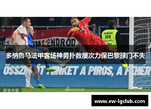 多纳鲁马法甲客场神勇扑救屡次力保巴黎球门不失 多纳鲁马法甲客场神勇扑救屡次力保巴黎球门不失