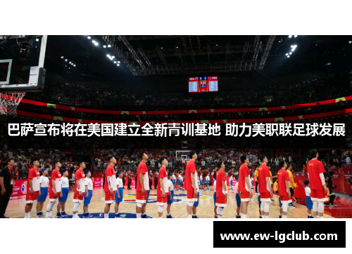 巴萨宣布将在美国建立全新青训基地 助力美职联足球发展