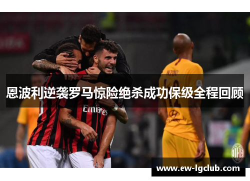 恩波利逆袭罗马惊险绝杀成功保级全程回顾
