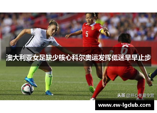 澳大利亚女足缺少核心科尔奥运发挥低迷早早止步