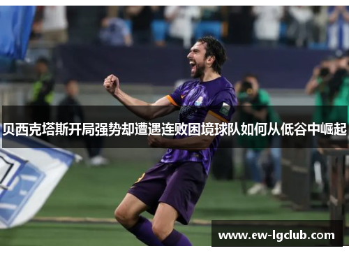 贝西克塔斯开局强势却遭遇连败困境球队如何从低谷中崛起