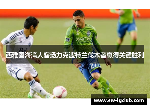 西雅图海湾人客场力克波特兰伐木者赢得关键胜利