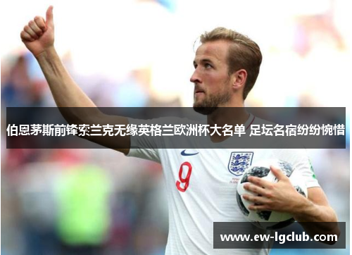 伯恩茅斯前锋索兰克无缘英格兰欧洲杯大名单 足坛名宿纷纷惋惜