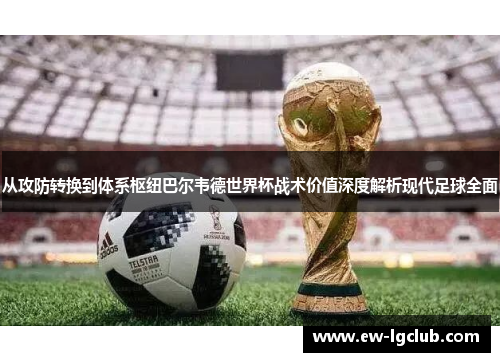 从攻防转换到体系枢纽巴尔韦德世界杯战术价值深度解析现代足球全面
