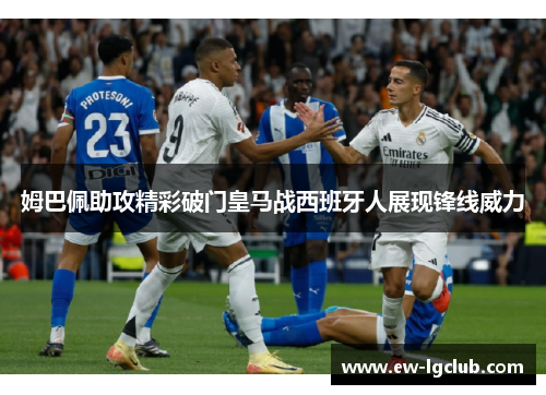 姆巴佩助攻精彩破门皇马战西班牙人展现锋线威力