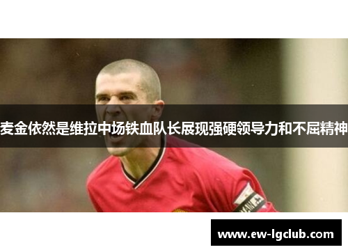麦金依然是维拉中场铁血队长展现强硬领导力和不屈精神