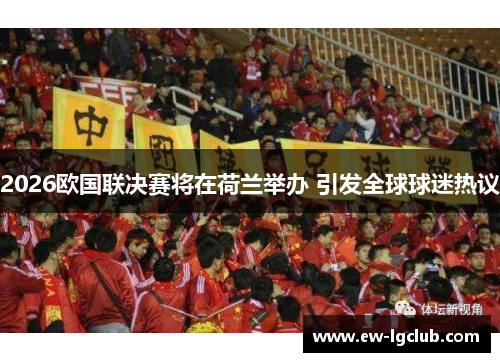 2026欧国联决赛将在荷兰举办 引发全球球迷热议