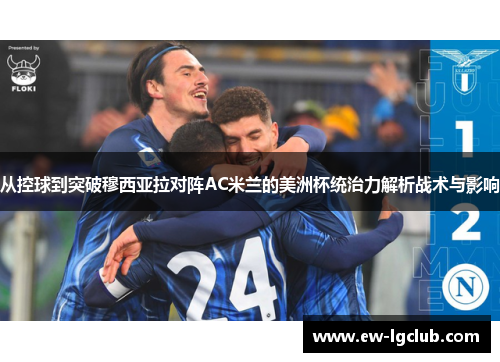 从控球到突破穆西亚拉对阵AC米兰的美洲杯统治力解析战术与影响 从控球到突破穆西亚拉对阵AC米兰的美洲杯统治力解析战术与影响