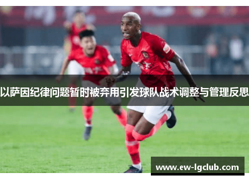 以萨因纪律问题暂时被弃用引发球队战术调整与管理反思 以萨因纪律问题暂时被弃用引发球队战术调整与管理反思