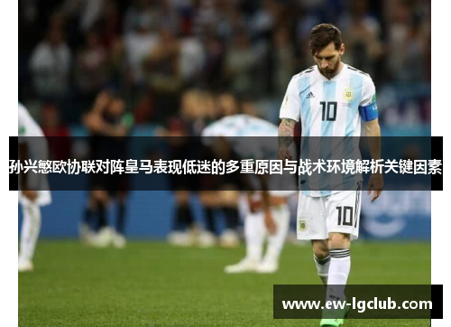 孙兴慜欧协联对阵皇马表现低迷的多重原因与战术环境解析关键因素