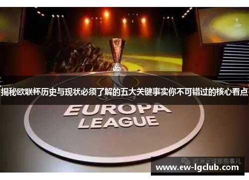 揭秘欧联杯历史与现状必须了解的五大关键事实你不可错过的核心看点