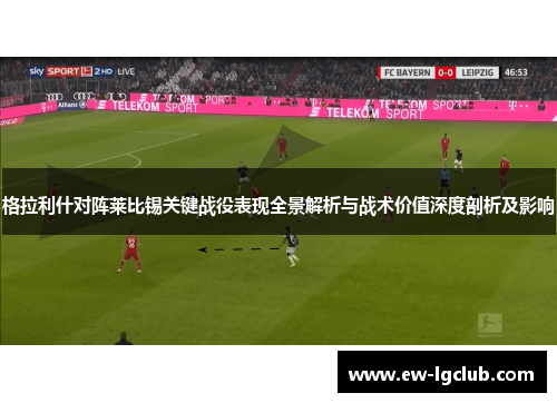 格拉利什对阵莱比锡关键战役表现全景解析与战术价值深度剖析及影响 格拉利什对阵莱比锡关键战役表现全景解析与战术价值深度剖析及影响