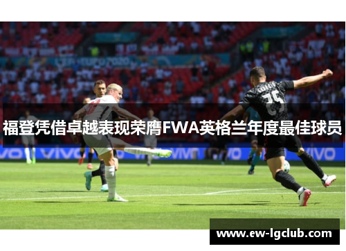 福登凭借卓越表现荣膺FWA英格兰年度最佳球员 福登凭借卓越表现荣膺FWA英格兰年度最佳球员