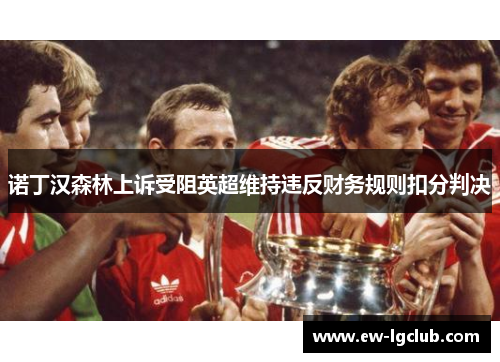 诺丁汉森林上诉受阻英超维持违反财务规则扣分判决